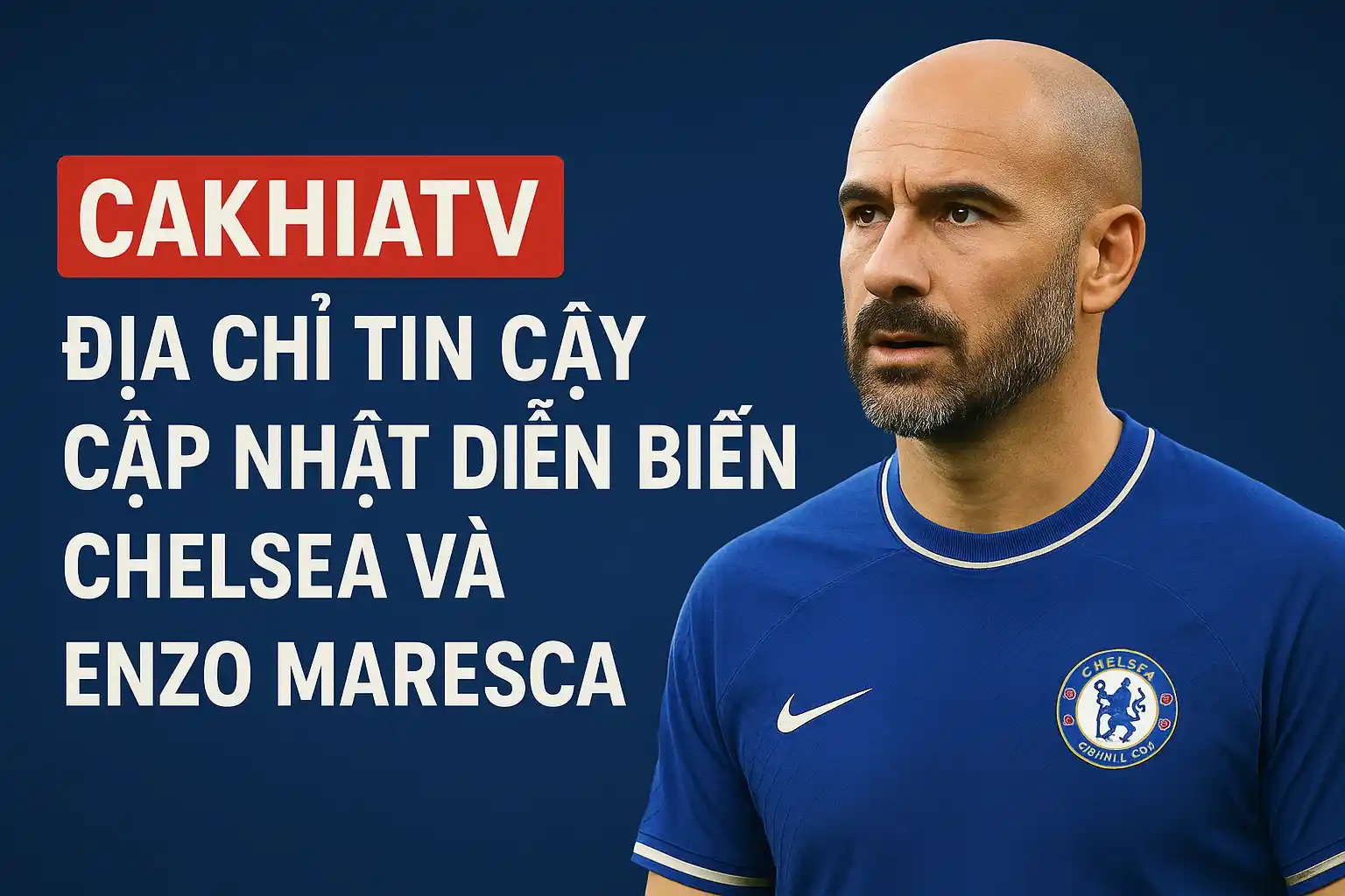 CakhiaTV – Địa chỉ tin cậy cập nhật diễn biến Chelsea và Enzo Maresca